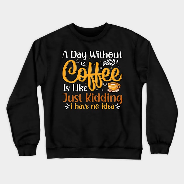 A Day Without Coffee Is Like Just Kidding I Have No Idea Crewneck Sweatshirt by ProArts